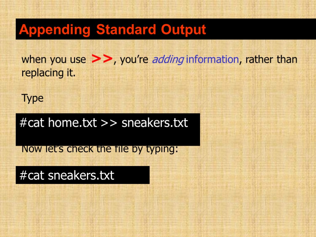 Appending Standard Output when you use >>, you’re adding information, rather than replacing it.